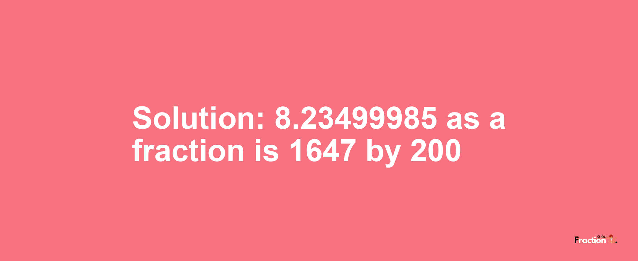 Solution:8.23499985 as a fraction is 1647/200